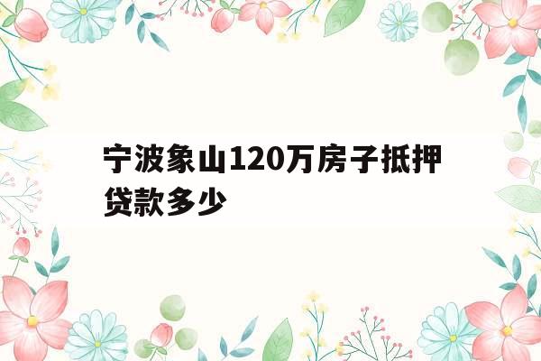 宁波象山120万房子抵押贷款多少