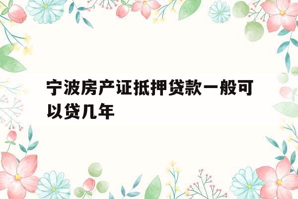 宁波房产证抵押贷款一般可以贷几年