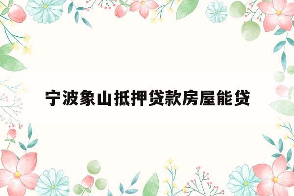 宁波象山抵押贷款房屋能贷