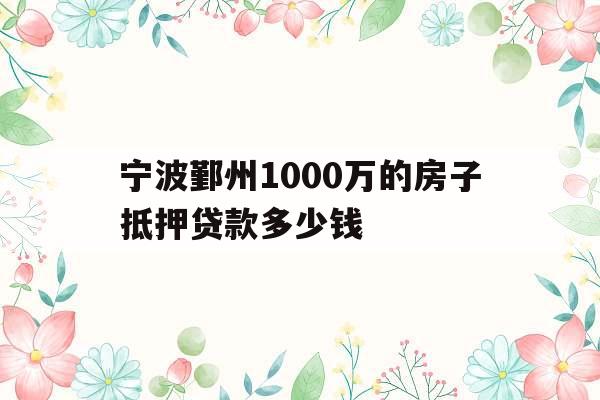 宁波鄞州1000万的房子抵押贷款多少钱