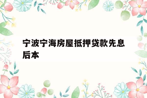 宁波宁海房屋抵押贷款先息后本