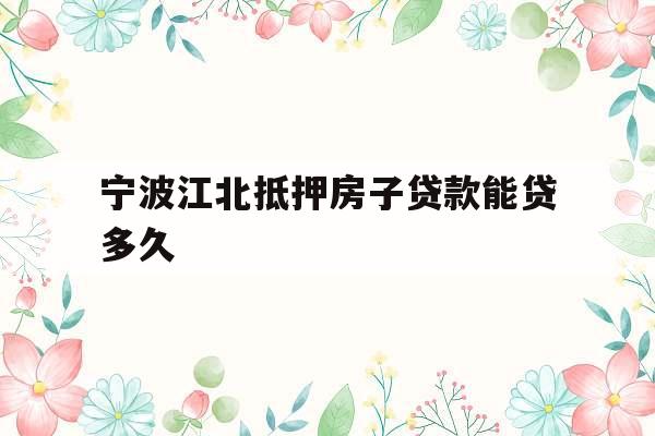 宁波江北抵押房子贷款能贷多久