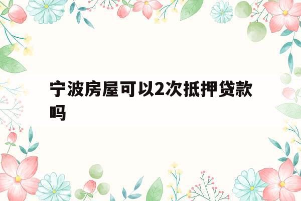 宁波房屋可以2次抵押贷款吗