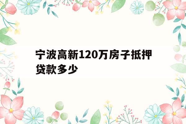 宁波高新120万房子抵押贷款多少