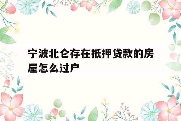宁波北仑存在抵押贷款的房屋怎么过户