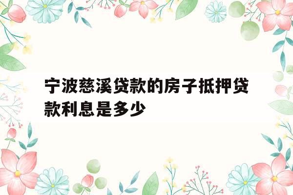 宁波慈溪贷款的房子抵押贷款利息是多少