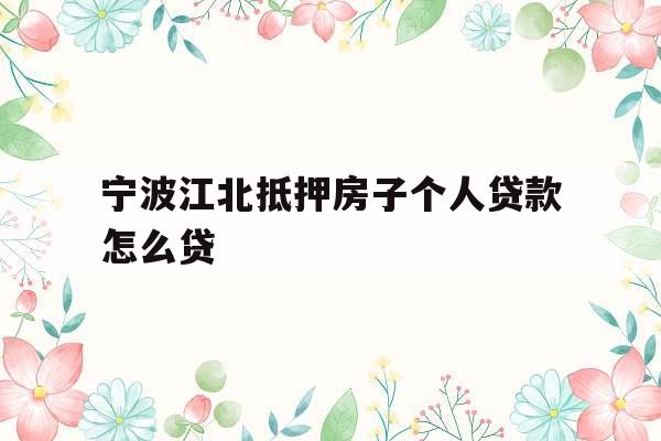 宁波江北抵押房子个人贷款怎么贷