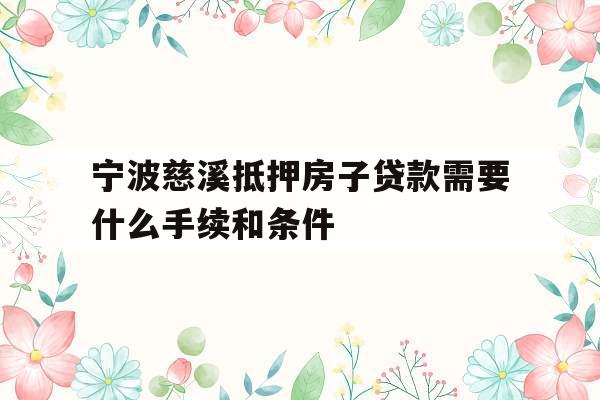 宁波慈溪抵押房子贷款需要什么手续和条件