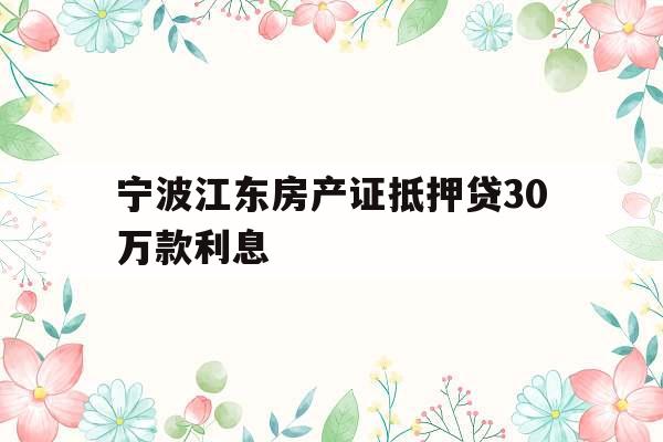 宁波江东房产证抵押贷30万款利息