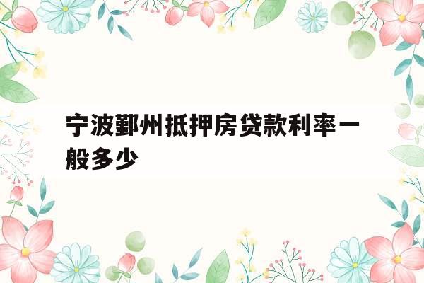 宁波鄞州抵押房贷款利率一般多少