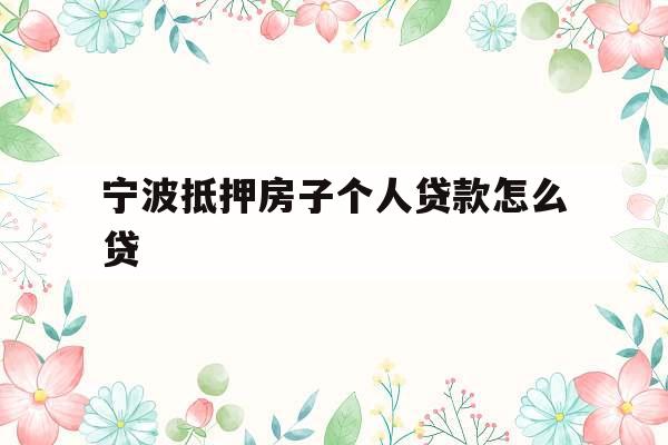 宁波抵押房子个人贷款怎么贷