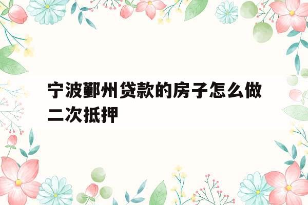 宁波鄞州贷款的房子怎么做二次抵押