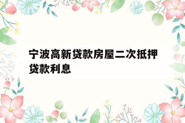 宁波高新贷款房屋二次抵押贷款利息