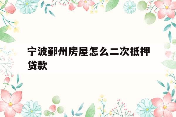 宁波鄞州房屋怎么二次抵押贷款