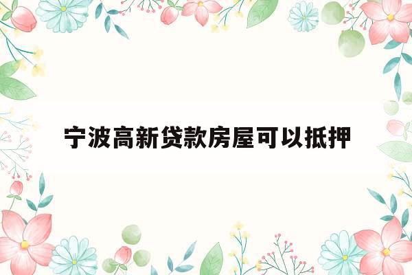 宁波高新贷款房屋可以抵押