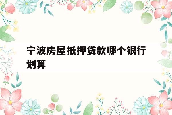 宁波房屋抵押贷款哪个银行划算
