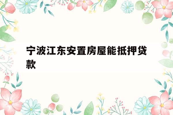宁波江东安置房屋能抵押贷款