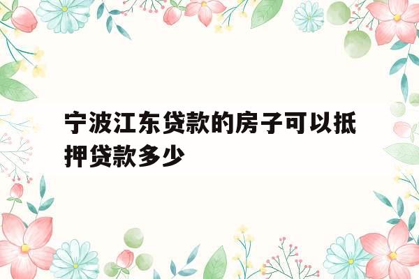 宁波江东贷款的房子可以抵押贷款多少