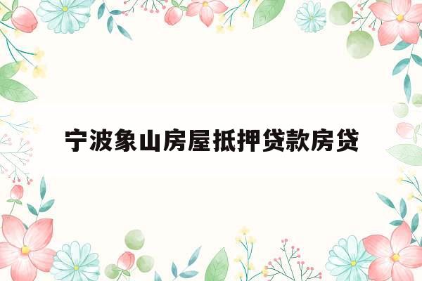 宁波象山房屋抵押贷款房贷