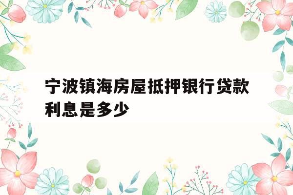宁波镇海房屋抵押银行贷款利息是多少