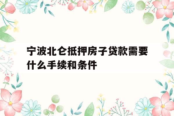宁波北仑抵押房子贷款需要什么手续和条件