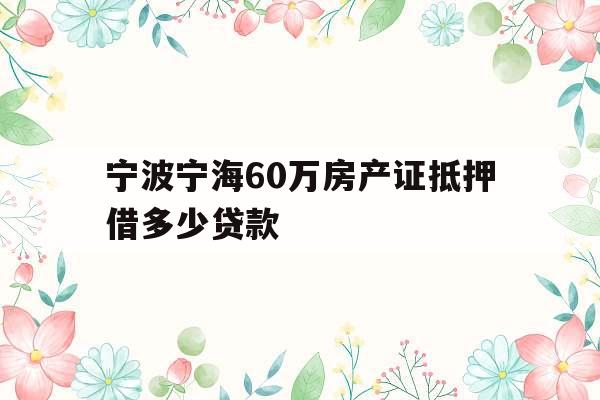 宁波宁海60万房产证抵押借多少贷款