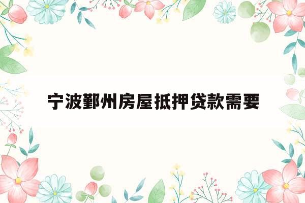 宁波鄞州房屋抵押贷款需要