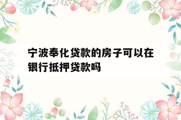 宁波奉化贷款的房子可以在银行抵押贷款吗