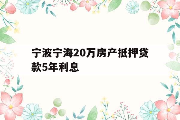宁波宁海20万房产抵押贷款5年利息