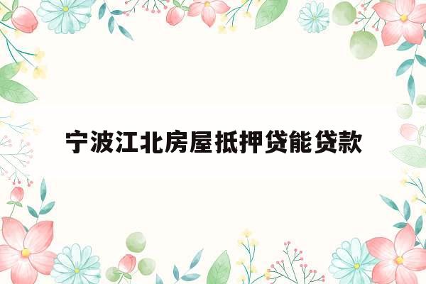 宁波江北房屋抵押贷能贷款