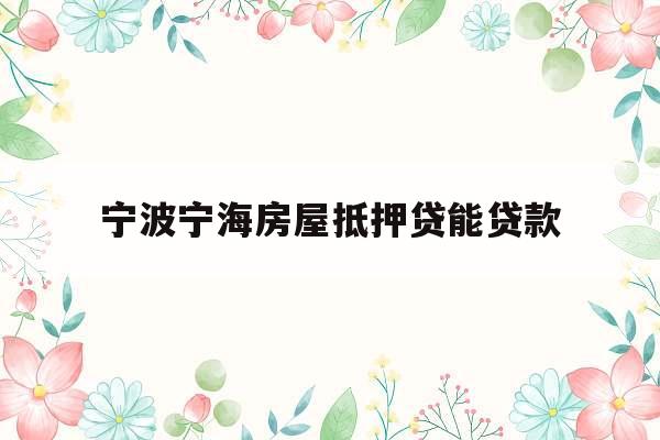 宁波宁海房屋抵押贷能贷款