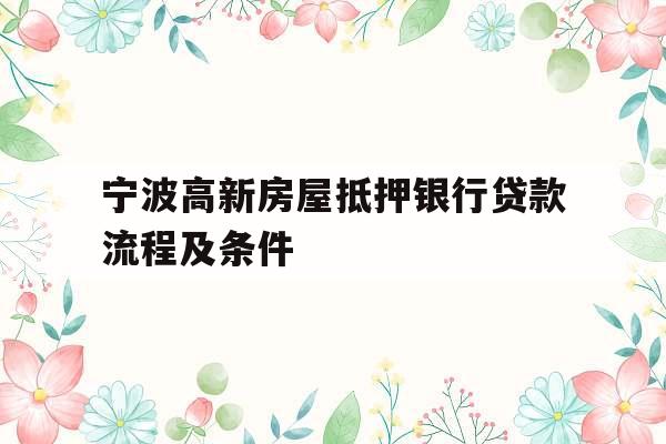 宁波高新房屋抵押银行贷款流程及条件