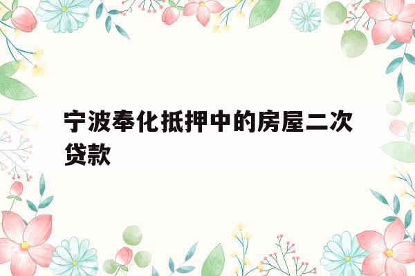 宁波奉化抵押中的房屋二次贷款