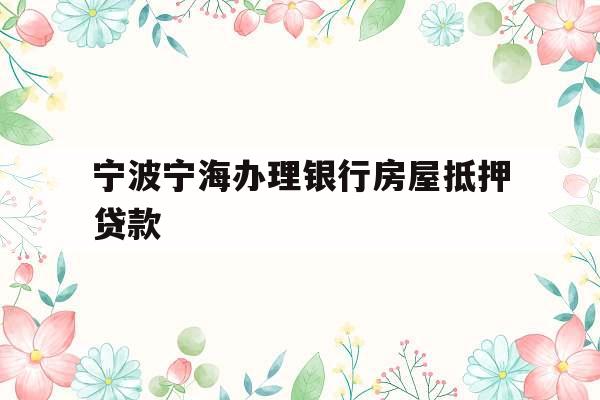 宁波宁海办理银行房屋抵押贷款