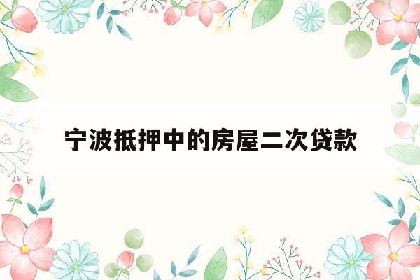 宁波抵押中的房屋二次贷款