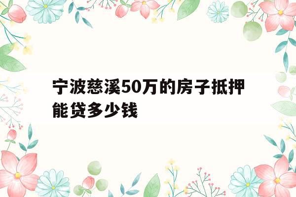 宁波慈溪50万的房子抵押能贷多少钱