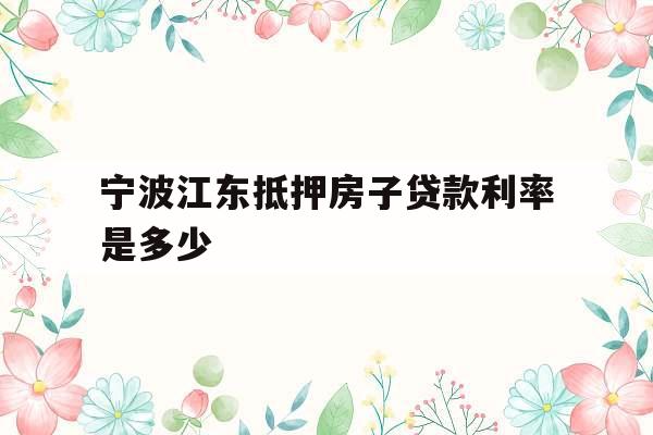 宁波江东抵押房子贷款利率是多少