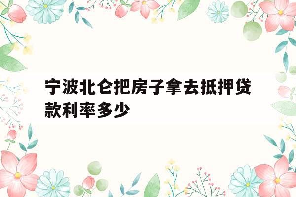 宁波北仑把房子拿去抵押贷款利率多少