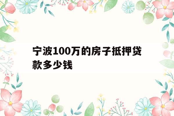 宁波100万的房子抵押贷款多少钱