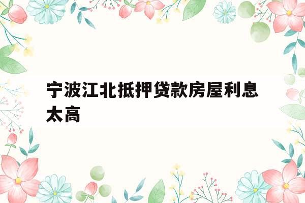 宁波江北抵押贷款房屋利息太高