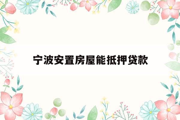 宁波安置房屋能抵押贷款