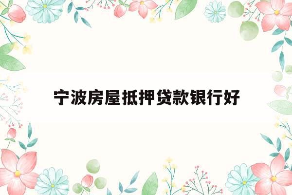 宁波房屋抵押贷款银行好