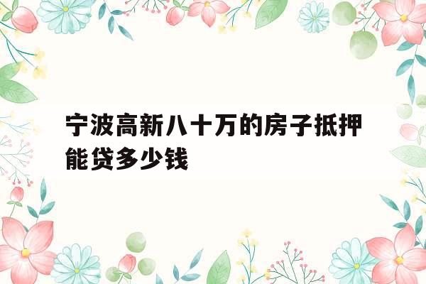 宁波高新八十万的房子抵押能贷多少钱