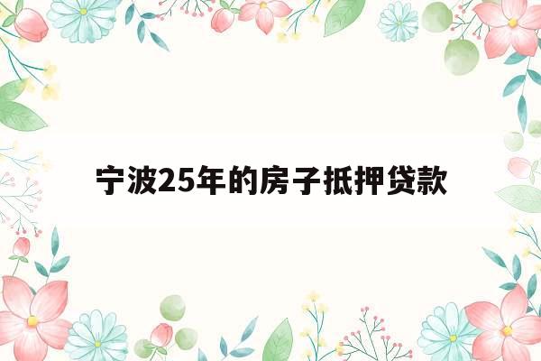 宁波25年的房子抵押贷款