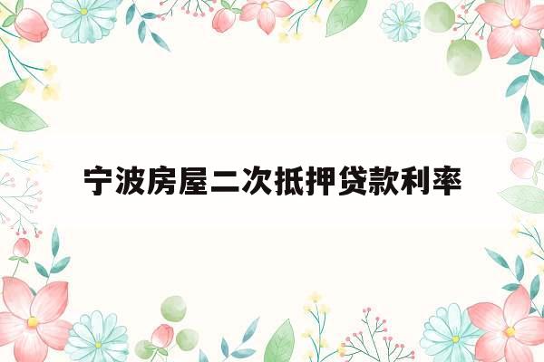 宁波房屋二次抵押贷款利率