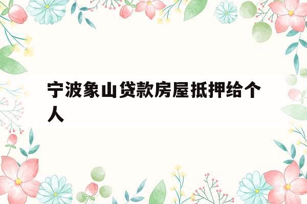 宁波象山贷款房屋抵押给个人