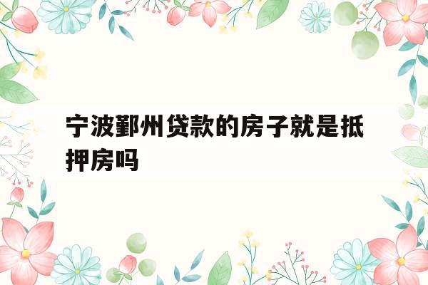 宁波鄞州贷款的房子就是抵押房吗
