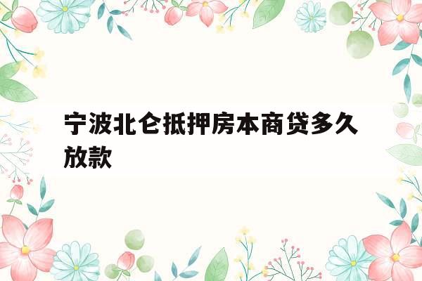 宁波北仑抵押房本商贷多久放款