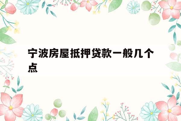 宁波房屋抵押贷款一般几个点