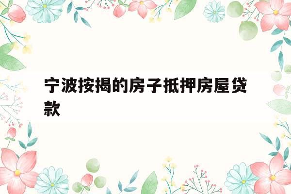 宁波按揭的房子抵押房屋贷款